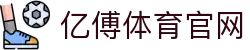 亿傅体育官网 | 亿傅体育国际入口 - 亿傅体育官网专业体育娱乐平台在线体育直播、2026世界杯竞猜下注平台
